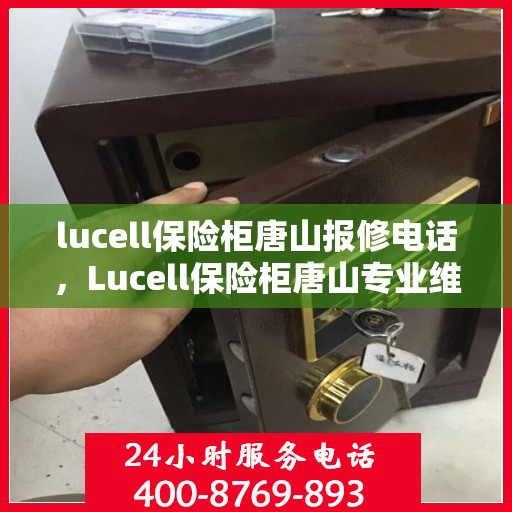 lucell保险柜唐山报修电话，Lucell保险柜唐山专业维修服务及报修联系电话