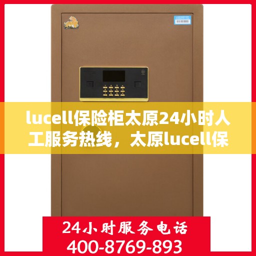 lucell保险柜太原24小时人工服务热线，太原lucell保险柜全天候人工服务热线，专业解锁答疑