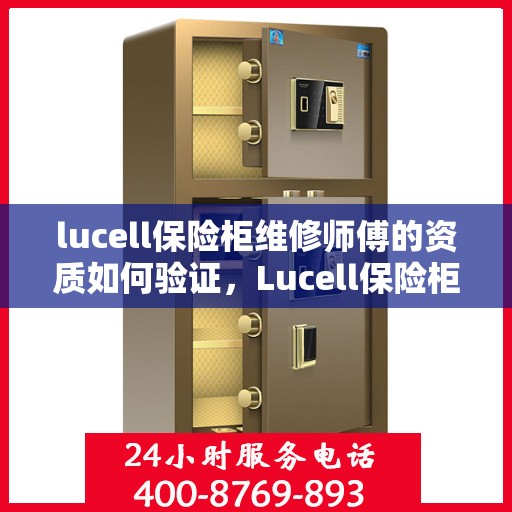 lucell保险柜维修师傅的资质如何验证，Lucell保险柜维修师傅资质验证全攻略