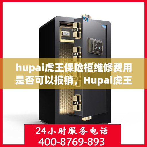 hupai虎王保险柜维修费用是否可以报销，Hupai虎王保险柜维修费用解析，能否报销？