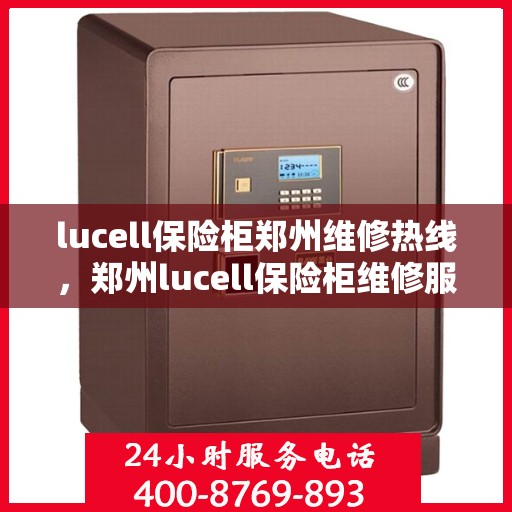 lucell保险柜郑州维修热线，郑州lucell保险柜维修服务热线全攻略