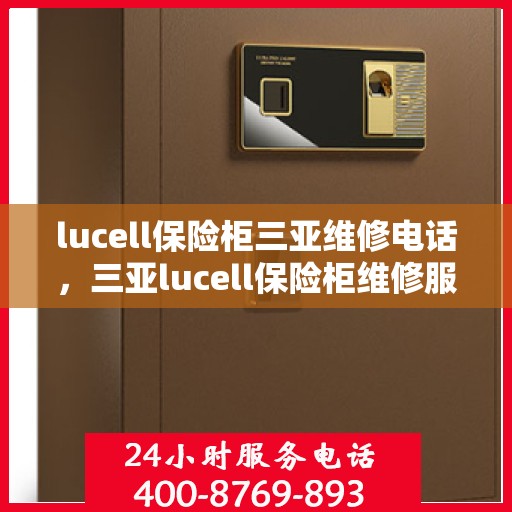lucell保险柜三亚维修电话，三亚lucell保险柜维修服务热线