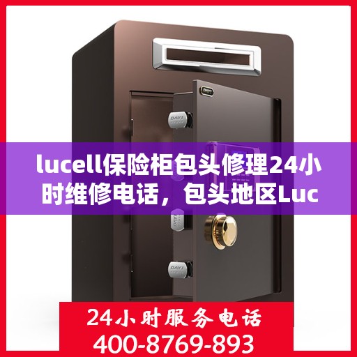 lucell保险柜包头修理24小时维修电话，包头地区Lucell保险柜紧急维修服务热线全天候响应