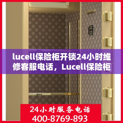 lucell保险柜开锁24小时维修客服电话，Lucell保险柜开锁紧急维修服务热线全天候响应