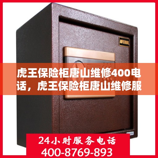虎王保险柜唐山维修400电话，虎王保险柜唐山维修服务热线400专业快速响应