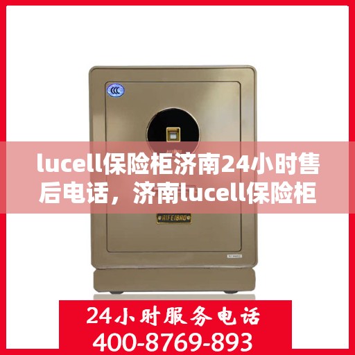 lucell保险柜济南24小时售后电话，济南lucell保险柜全天候售后热线，专业服务的保障
