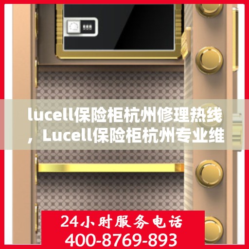 lucell保险柜杭州修理热线，Lucell保险柜杭州专业维修服务热线