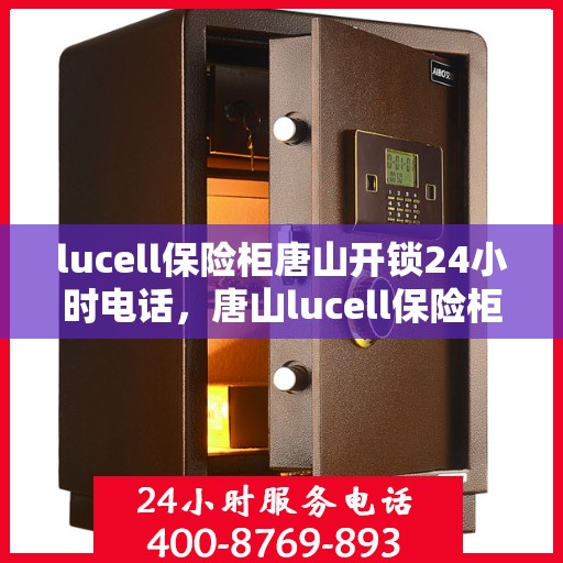 lucell保险柜唐山开锁24小时电话，唐山lucell保险柜开锁紧急服务，24小时热线电话