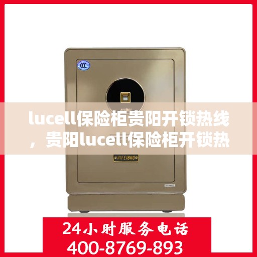 lucell保险柜贵阳开锁热线，贵阳lucell保险柜开锁热线专业服务