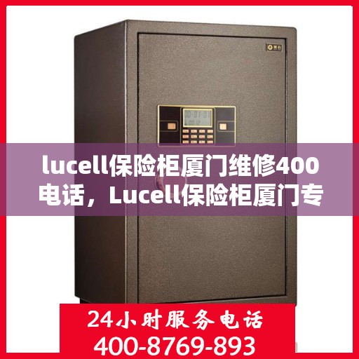 lucell保险柜厦门维修400电话，Lucell保险柜厦门专业维修服务热线400电话