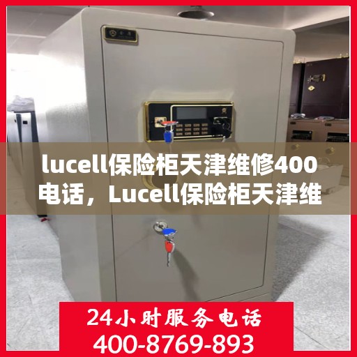 lucell保险柜天津维修400电话，Lucell保险柜天津维修服务热线400专业解答