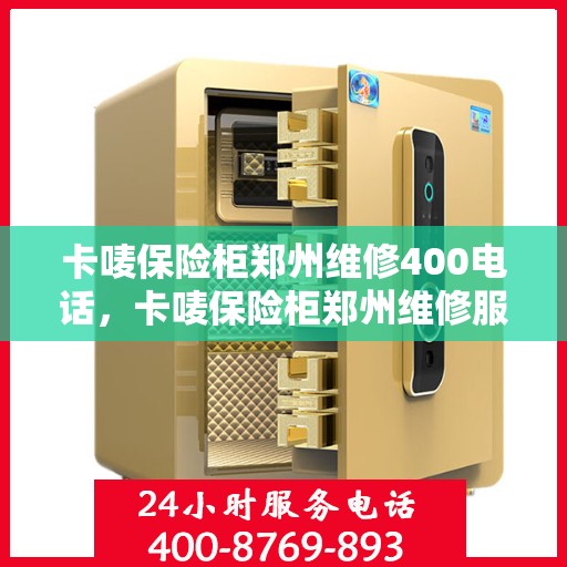 卡唛保险柜郑州维修400电话，卡唛保险柜郑州维修服务热线400电话详解