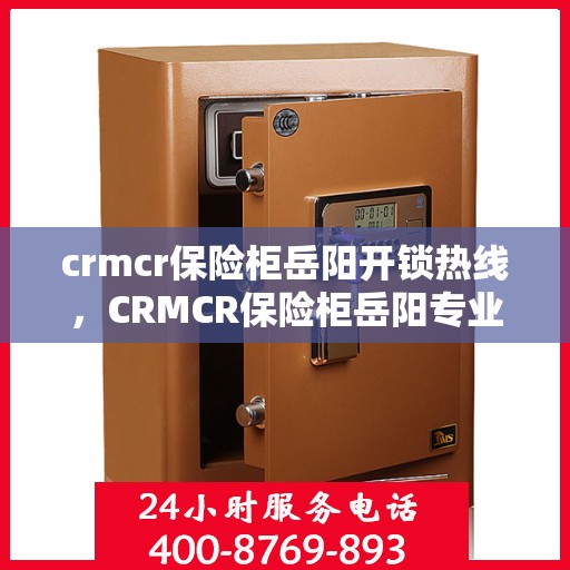 crmcr保险柜岳阳开锁热线，CRMCR保险柜岳阳专业开锁服务热线