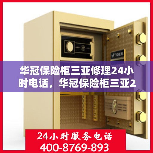 华冠保险柜三亚修理24小时电话，华冠保险柜三亚24小时专业维修服务热线