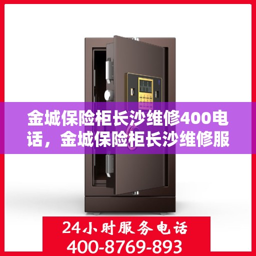 金城保险柜长沙维修400电话，金城保险柜长沙维修服务热线400专业解答，快速响应！