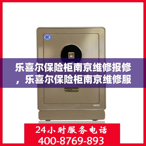 乐喜尔保险柜南京维修报修，乐喜尔保险柜南京维修服务指南