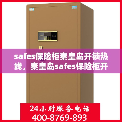 safes保险柜秦皇岛开锁热线，秦皇岛safes保险柜开锁服务热线
