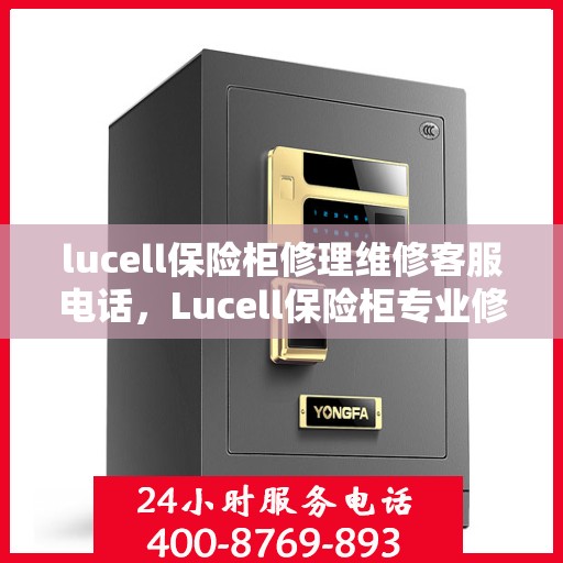 lucell保险柜修理维修客服电话，Lucell保险柜专业修理维修服务热线