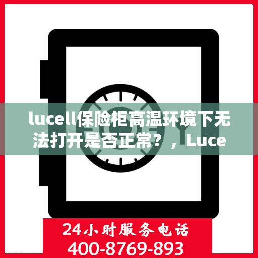 lucell保险柜高温环境下无法打开是否正常？，Lucell保险柜高温环境下开启难题解析