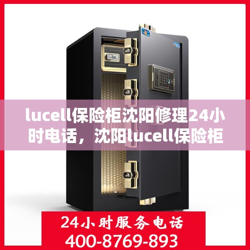 lucell保险柜沈阳修理24小时电话，沈阳lucell保险柜维修热线，全天候服务，24小时快速响应