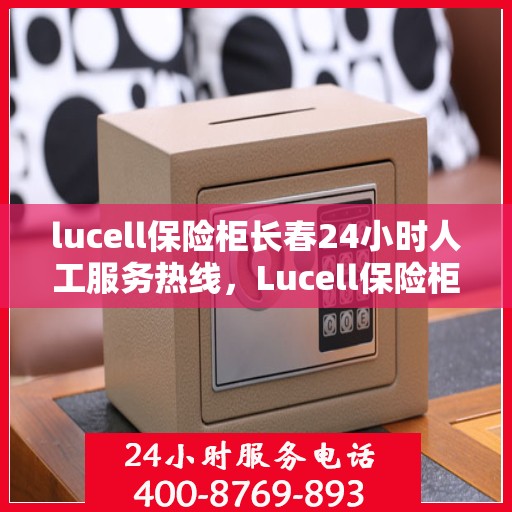 lucell保险柜长春24小时人工服务热线，Lucell保险柜长春24小时专业客服热线