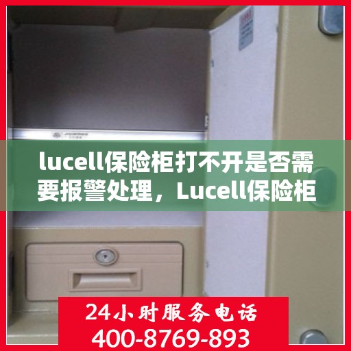 lucell保险柜打不开是否需要报警处理，Lucell保险柜解锁难题，是否需要报警解决？
