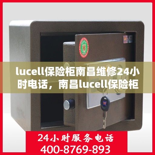 lucell保险柜南昌维修24小时电话，南昌lucell保险柜维修热线，全天候24小时专业维修服务电话