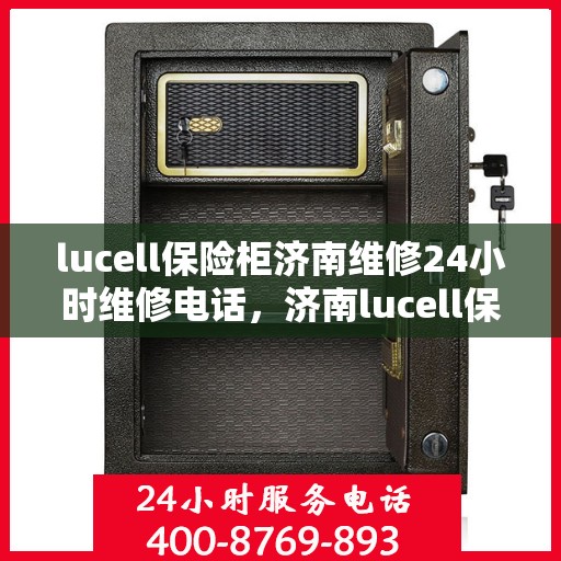 lucell保险柜济南维修24小时维修电话，济南lucell保险柜紧急维修热线全天候服务！