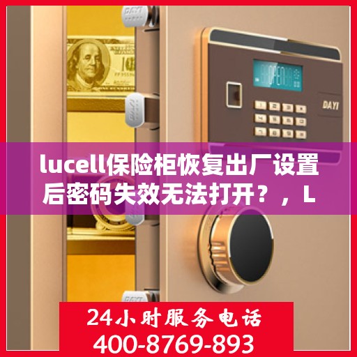lucell保险柜恢复出厂设置后密码失效无法打开？，Lucell保险柜重置后密码失效解决方法