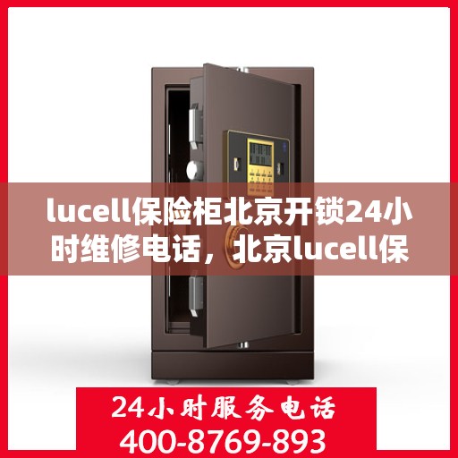 lucell保险柜北京开锁24小时维修电话，北京lucell保险柜开锁及24小时维修服务热线
