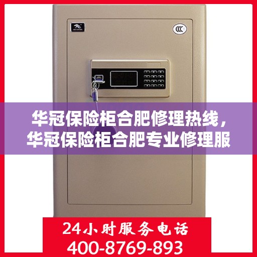 华冠保险柜合肥修理热线，华冠保险柜合肥专业修理服务热线