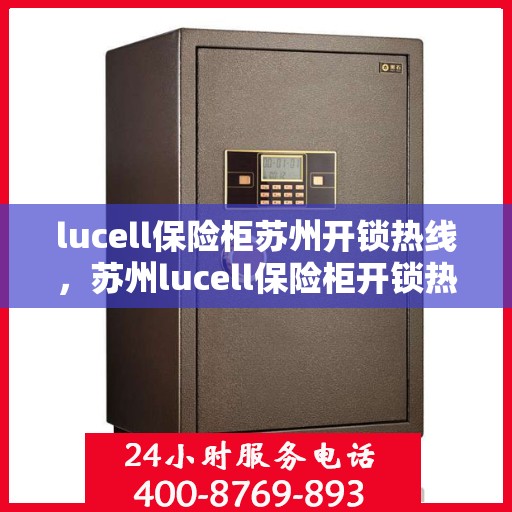 lucell保险柜苏州开锁热线，苏州lucell保险柜开锁热线全攻略
