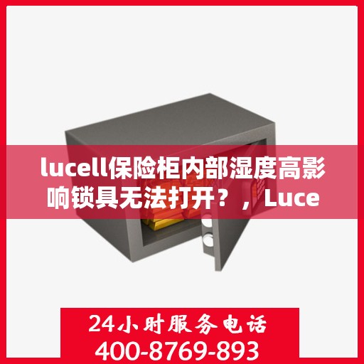 lucell保险柜内部湿度高影响锁具无法打开？，Lucell保险柜湿度问题影响锁具开启，内部潮湿成隐患？