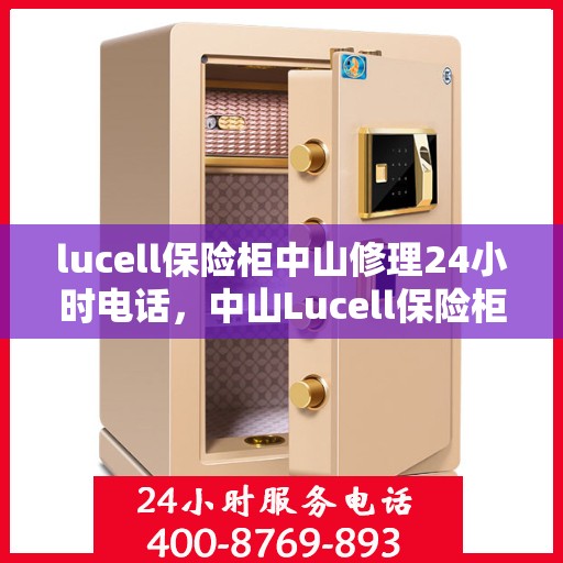 lucell保险柜中山修理24小时电话，中山Lucell保险柜紧急维修服务热线全天候开启！