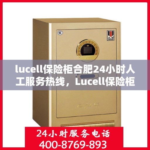 lucell保险柜合肥24小时人工服务热线，Lucell保险柜合肥全天候人工服务热线指南