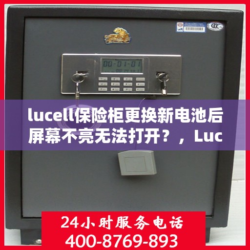 lucell保险柜更换新电池后屏幕不亮无法打开？，Lucell保险柜换电池后屏幕无反应，解决方法与常见故障排除指南