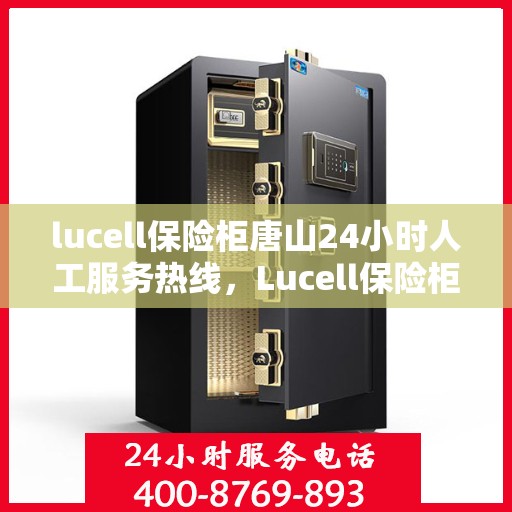 lucell保险柜唐山24小时人工服务热线，Lucell保险柜唐山24小时专业客服热线，全天候为您服务