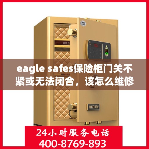 eagle safes保险柜门关不紧或无法闭合，该怎么维修？，Eagle Safes保险柜门关不紧或无法闭合的维修指南
