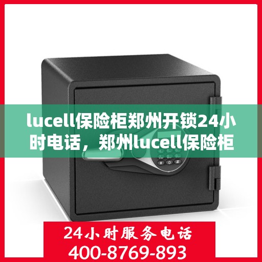 lucell保险柜郑州开锁24小时电话，郑州lucell保险柜开锁热线全天候服务中