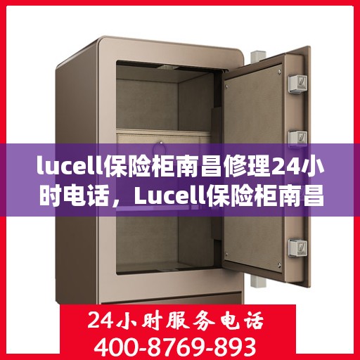 lucell保险柜南昌修理24小时电话，Lucell保险柜南昌24小时专业维修服务热线