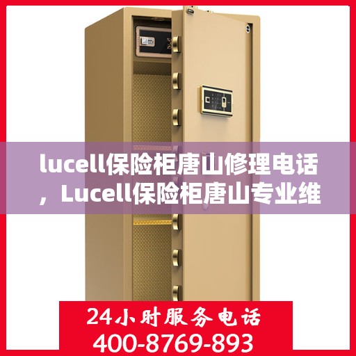 lucell保险柜唐山修理电话，Lucell保险柜唐山专业维修服务热线及联系方式