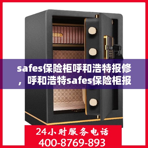 safes保险柜呼和浩特报修，呼和浩特safes保险柜报修服务热线