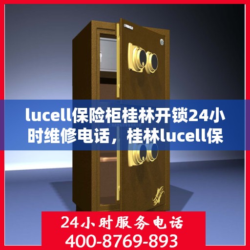 lucell保险柜桂林开锁24小时维修电话，桂林lucell保险柜开锁及全天候维修热线