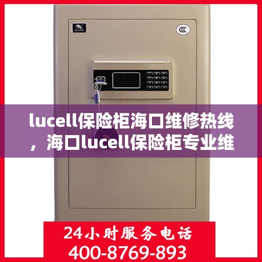 lucell保险柜海口维修热线，海口lucell保险柜专业维修服务热线及解决方案