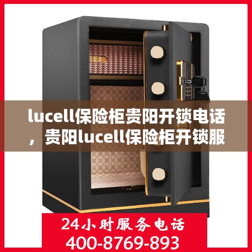 lucell保险柜贵阳开锁电话，贵阳lucell保险柜开锁服务热线