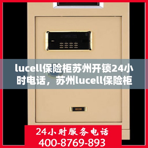 lucell保险柜苏州开锁24小时电话，苏州lucell保险柜开锁热线，全天候服务不打烊