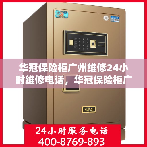 华冠保险柜广州维修24小时维修电话，华冠保险柜广州24小时专业维修服务热线