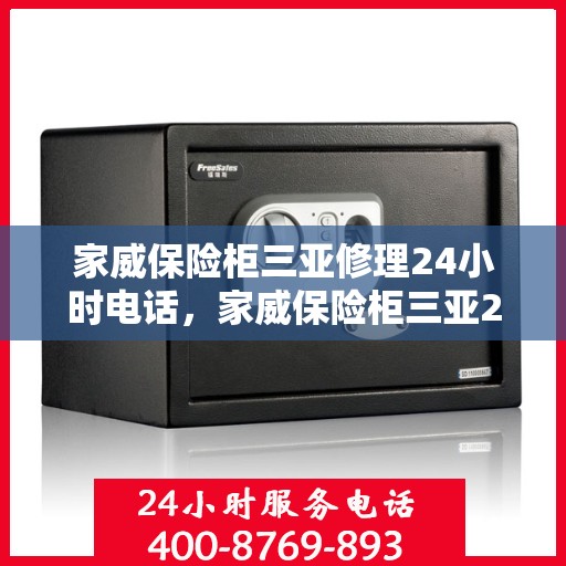 家威保险柜三亚修理24小时电话，家威保险柜三亚24小时专业维修服务热线