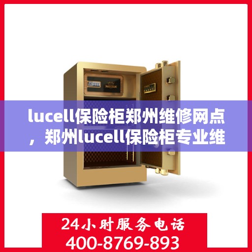 lucell保险柜郑州维修网点，郑州lucell保险柜专业维修网点，快速响应服务保障