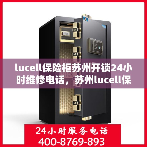 lucell保险柜苏州开锁24小时维修电话，苏州lucell保险柜开锁维修热线全天候服务